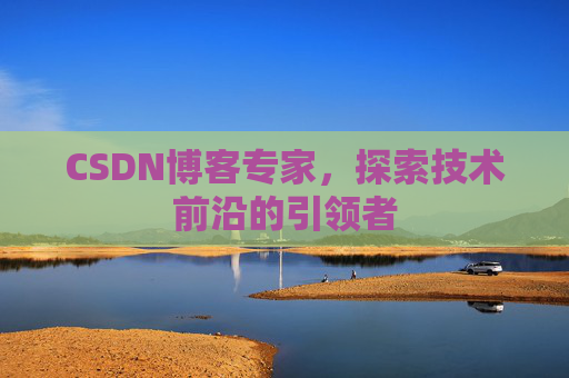 CSDN博客专家，探索技术前沿的引领者