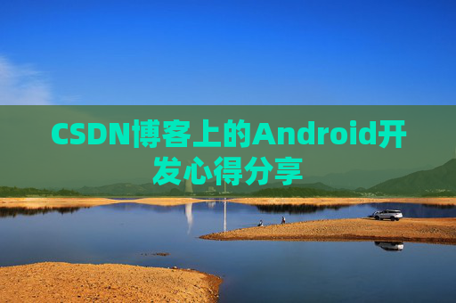 CSDN博客上的Android开发心得分享